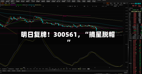 明日复牌！300561	，“摘星脱帽”-第3张图片