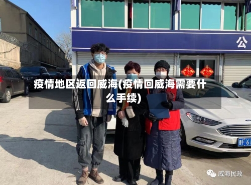 疫情地区返回威海(疫情回威海需要什么手续)-第3张图片