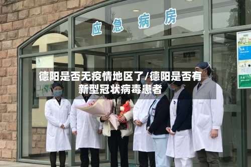 德阳是否无疫情地区了/德阳是否有新型冠状病毒患者-第3张图片
