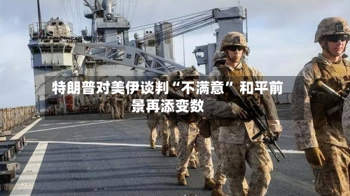 特朗普对美伊谈判“不满意” 和平前景再添变数-第2张图片