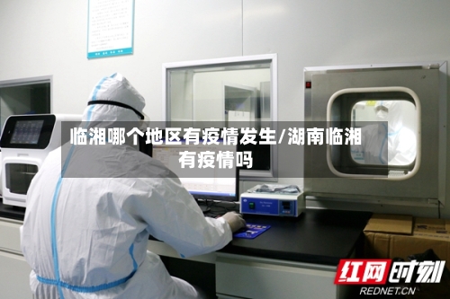 临湘哪个地区有疫情发生/湖南临湘有疫情吗-第2张图片