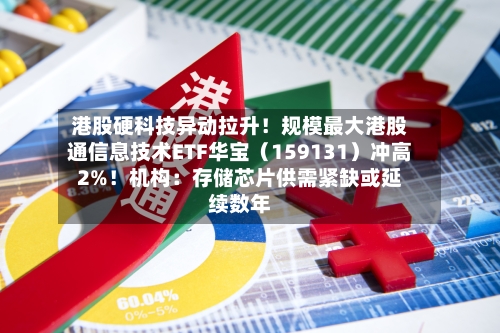 港股硬科技异动拉升！规模最大港股通信息技术ETF华宝（159131）冲高2%！机构：存储芯片供需紧缺或延续数年
