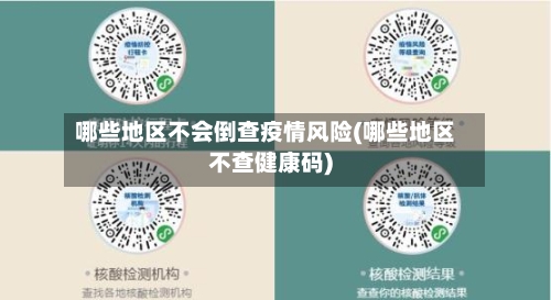 哪些地区不会倒查疫情风险(哪些地区不查健康码)-第2张图片