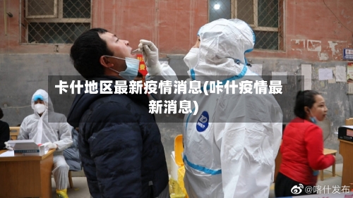 卡什地区最新疫情消息(咔什疫情最新消息)-第2张图片