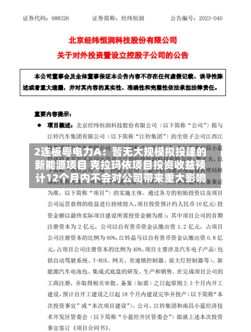 2连板粤电力A：暂无大规模拟投建的新能源项目 克拉玛依项目投资收益预计12个月内不会对公司带来重大影响-第3张图片