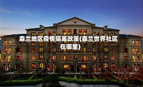 森兰地区疫情隔离政策(森兰世界社区在哪里)-第3张图片