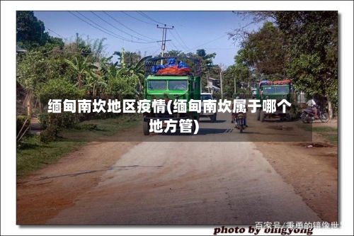 缅甸南坎地区疫情(缅甸南坎属于哪个地方管)-第2张图片