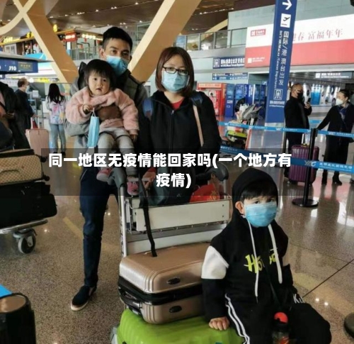 同一地区无疫情能回家吗(一个地方有疫情)