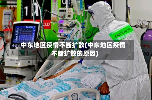 中东地区疫情不断扩散(中东地区疫情不断扩散的原因)