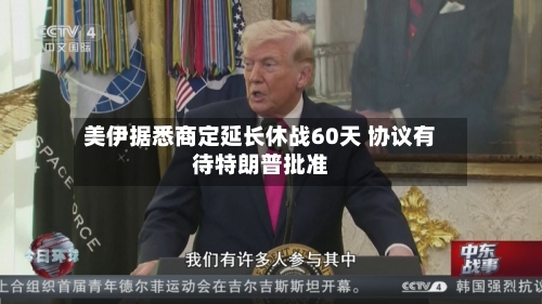 美伊据悉商定延长休战60天 协议有待特朗普批准