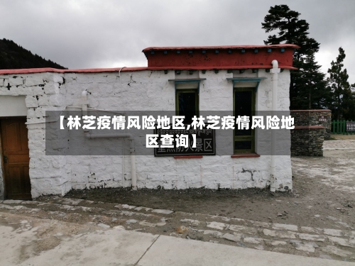 【林芝疫情风险地区,林芝疫情风险地区查询】-第3张图片