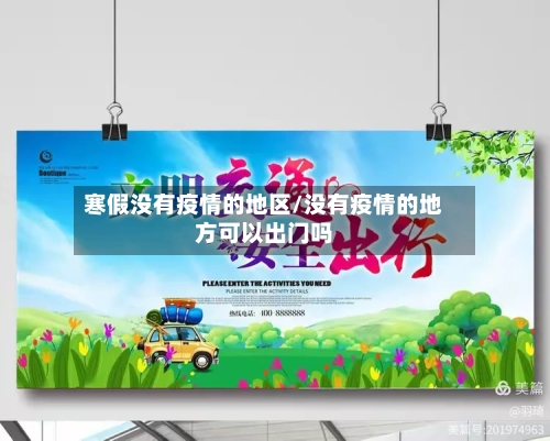 寒假没有疫情的地区/没有疫情的地方可以出门吗