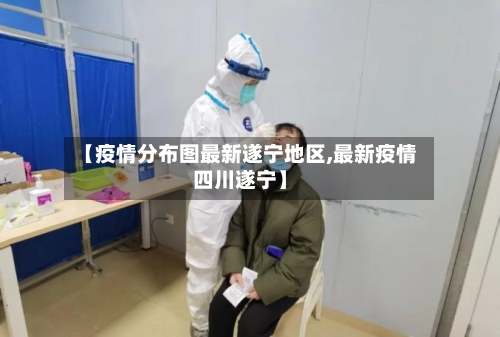 【疫情分布图最新遂宁地区,最新疫情四川遂宁】-第2张图片