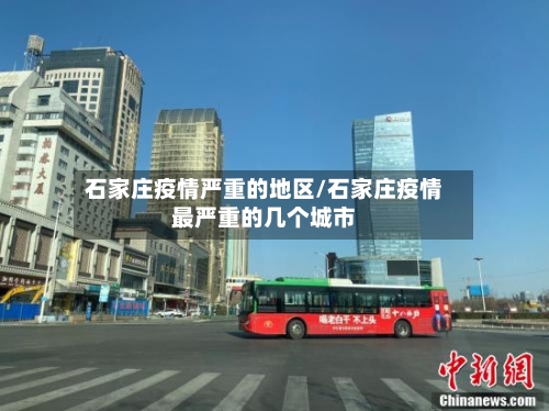 石家庄疫情严重的地区/石家庄疫情最严重的几个城市-第2张图片