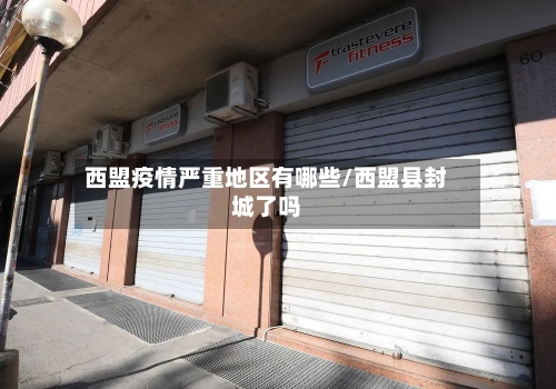 西盟疫情严重地区有哪些/西盟县封城了吗