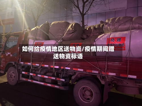如何给疫情地区送物资/疫情期间赠送物资标语