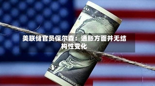 美联储官员保尔森：通胀方面并无结构性变化