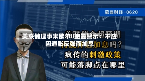 美联储理事米歇尔・鲍曼警示：不应因通胀反弹而加息-第2张图片