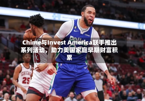 Chime与Invest America联手推出系列活动，助力美国家庭早期财富积累
