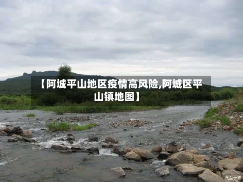 【阿城平山地区疫情高风险,阿城区平山镇地图】