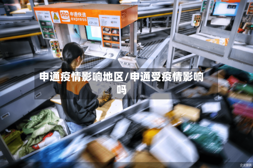 申通疫情影响地区/申通受疫情影响吗