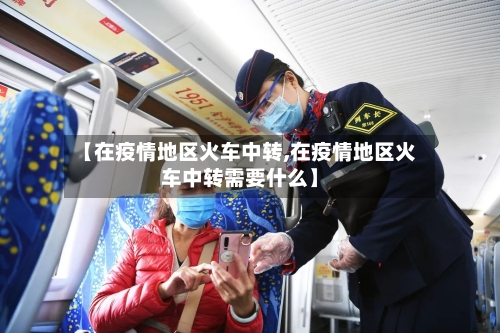 【在疫情地区火车中转,在疫情地区火车中转需要什么】-第2张图片