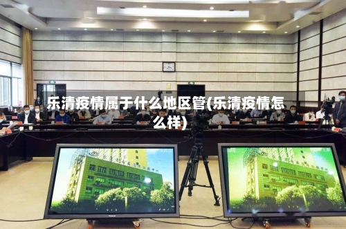 乐清疫情属于什么地区管(乐清疫情怎么样)