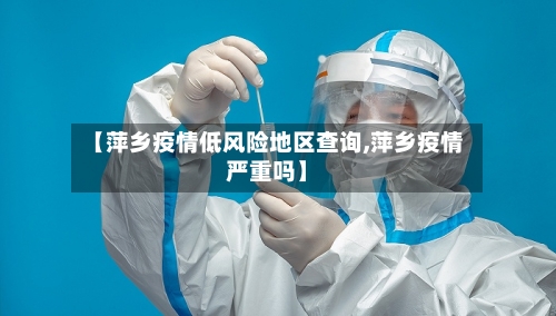 【萍乡疫情低风险地区查询,萍乡疫情严重吗】-第2张图片