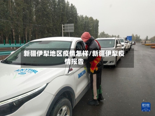 新疆伊犁地区疫情怎样/新疆伊犁疫情报告
