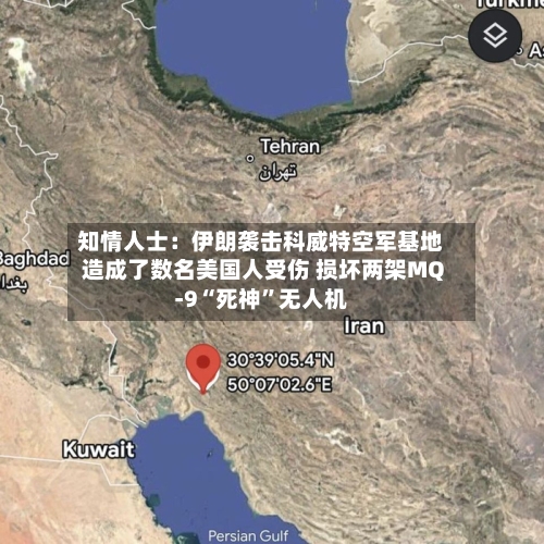 知情人士：伊朗袭击科威特空军基地造成了数名美国人受伤 损坏两架MQ-9“死神”无人机-第3张图片