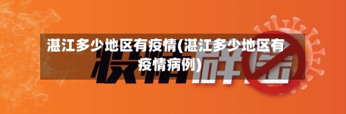 湛江多少地区有疫情(湛江多少地区有疫情病例)