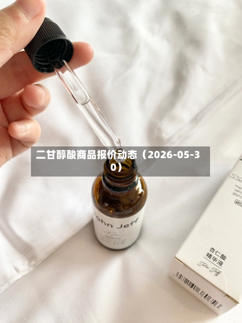 二甘醇酸商品报价动态（2026-05-30）