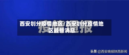 西安划分疫情地区/西安划分疫情地区最新消息