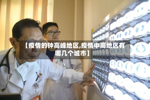 【疫情的钟高峰地区,疫情中高地区有哪几个城市】-第2张图片