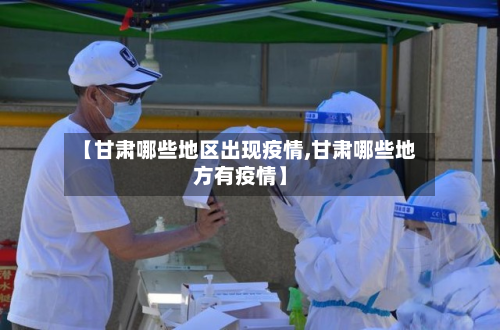 【甘肃哪些地区出现疫情,甘肃哪些地方有疫情】-第3张图片