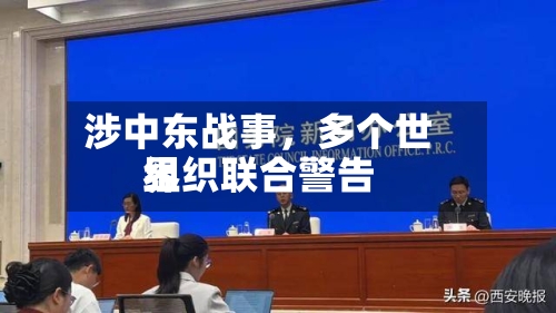 涉中东战事，多个世界组织联合警告-第3张图片