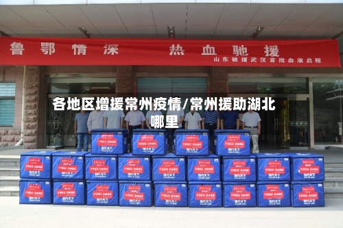 各地区增援常州疫情/常州援助湖北哪里-第3张图片