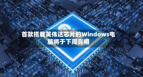 首款搭载英伟达芯片的Windows电脑将于下周亮相-第2张图片