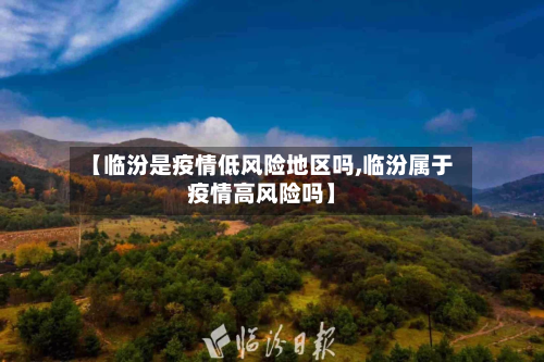 【临汾是疫情低风险地区吗,临汾属于疫情高风险吗】