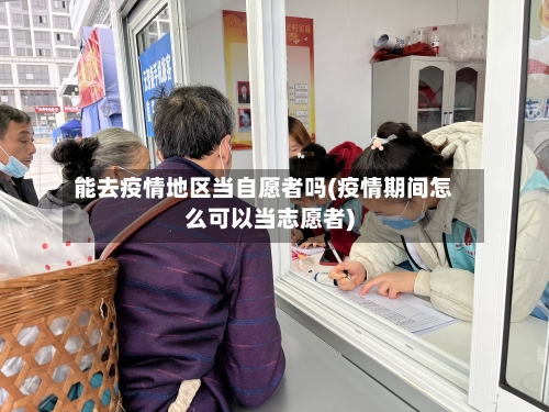 能去疫情地区当自愿者吗(疫情期间怎么可以当志愿者)-第2张图片