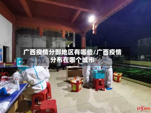 广西疫情分部地区有哪些/广西疫情分布在哪个城市-第3张图片