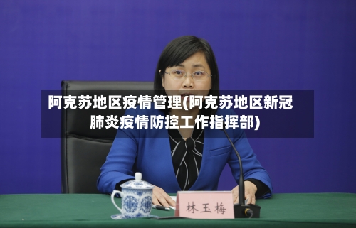 阿克苏地区疫情管理(阿克苏地区新冠肺炎疫情防控工作指挥部)-第3张图片
