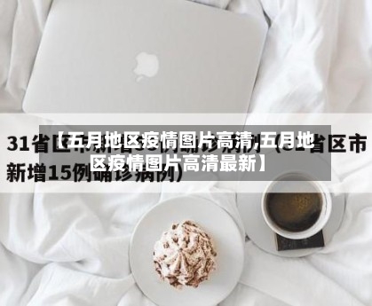 【五月地区疫情图片高清,五月地区疫情图片高清最新】