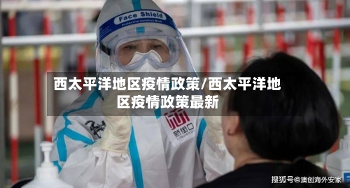 西太平洋地区疫情政策/西太平洋地区疫情政策最新-第3张图片