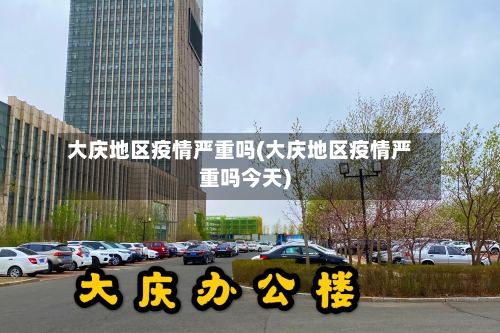大庆地区疫情严重吗(大庆地区疫情严重吗今天)