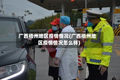 广西梧州地区疫情情况(广西梧州地区疫情情况怎么样)-第2张图片