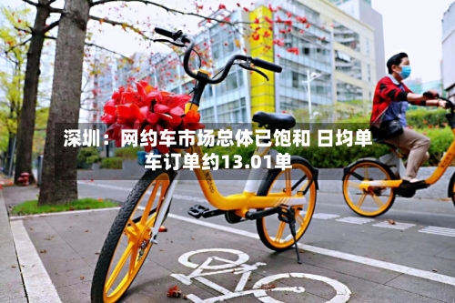 深圳：网约车市场总体已饱和 日均单车订单约13.01单-第3张图片