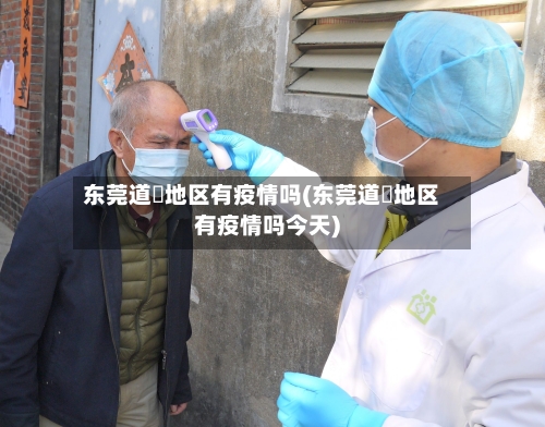 东莞道滘地区有疫情吗(东莞道滘地区有疫情吗今天)