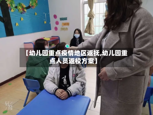 【幼儿园重点疫情地区返抚,幼儿园重点人员返校方案】