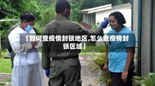 【如何查疫情封锁地区,怎么查疫情封锁区域】-第2张图片